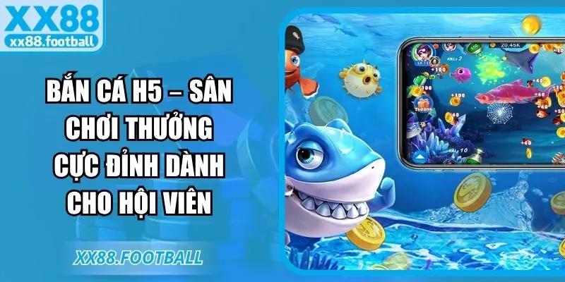 Bắn cá H5 – Sân chơi thưởng cực đỉnh dành cho hội viên