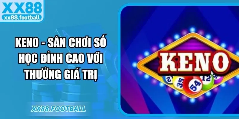 Keno - Sân chơi số học đỉnh cao với thưởng giá trị