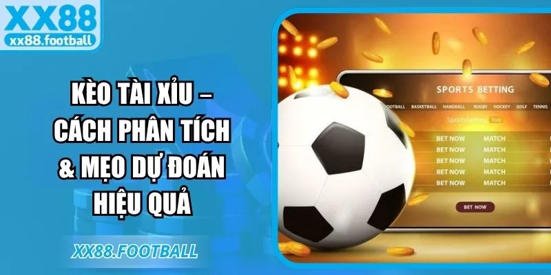 Kèo tài xỉu – Cách phân tích & mẹo dự đoán hiệu quả