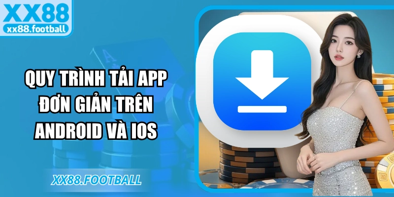 Quy trình tải app đơn giản trên Android và iOS
