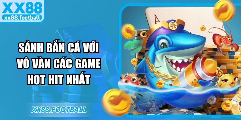 Sảnh bắn cá với vô vàn các game hot hit nhất